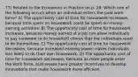 77) Related to the Economics in Practice on p. 28: Which one of the following occurs when an individual enters the paid work force? A) The opportunity cost of time for housework increases, because time spent on housework could be spent on money-earning activities. B) The opportunity cost of time for housework increases, because money earned at a job can allow individuals to pay someone to do household chores that the individuals used to do themselves. C) The opportunity cost of time for housework decreases, because increased earning power makes individuals less likely to do their own housework. D) The opportunity cost of time for housework decreases, because as more people enter the work force, businesses have greater incentives to develop innovations that make housework more efficient.