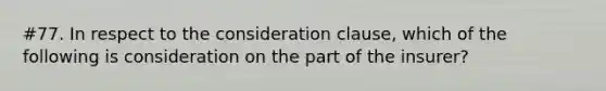 #77. In respect to the consideration clause, which of the following is consideration on the part of the insurer?