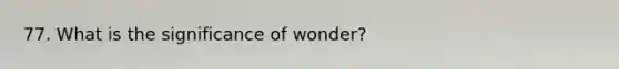 77. What is the significance of wonder?