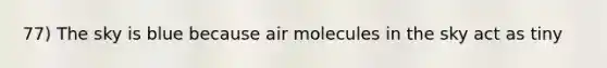 77) The sky is blue because air molecules in the sky act as tiny