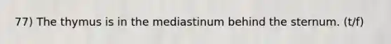 77) The thymus is in the mediastinum behind the sternum. (t/f)