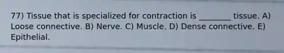 77) Tissue that is specialized for contraction is ________ tissue. A) Loose connective. B) Nerve. C) Muscle. D) Dense connective. E) Epithelial.