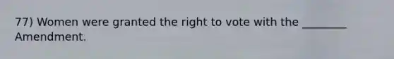 77) Women were granted the right to vote with the ________ Amendment.