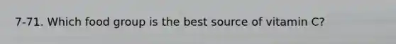 7-71. Which food group is the best source of vitamin C?
