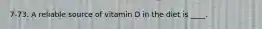 7-73. A reliable source of vitamin D in the diet is ____.
