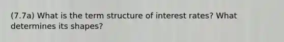 (7.7a) What is the term structure of interest rates? What determines its shapes?