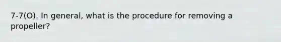 7-7(O). In general, what is the procedure for removing a propeller?