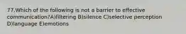 77.Which of the following is not a barrier to effective communication?A)filtering B)silence C)selective perception D)language E)emotions