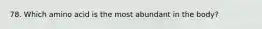 78. Which amino acid is the most abundant in the body?