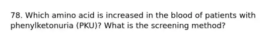 78. Which amino acid is increased in the blood of patients with phenylketonuria (PKU)? What is the screening method?