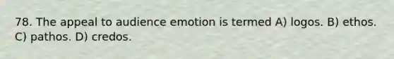 78. The appeal to audience emotion is termed A) logos. B) ethos. C) pathos. D) credos.