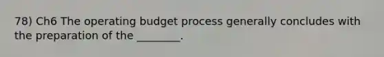 78) Ch6 The operating budget process generally concludes with the preparation of the ________.