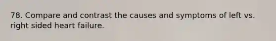 78. Compare and contrast the causes and symptoms of left vs. right sided heart failure.