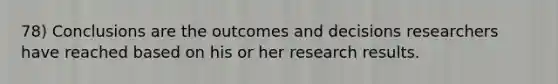 78) Conclusions are the outcomes and decisions researchers have reached based on his or her research results.