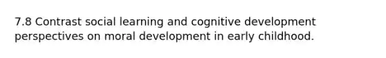 7.8 Contrast social learning and cognitive development perspectives on moral development in early childhood.