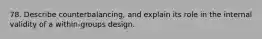 78. Describe counterbalancing, and explain its role in the internal validity of a within-groups design.