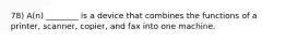 78) A(n) ________ is a device that combines the functions of a printer, scanner, copier, and fax into one machine.