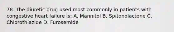 78. The diuretic drug used most commonly in patients with congestive heart failure is: A. Mannitol B. Spitonolactone C. Chlorothiazide D. Furosemide