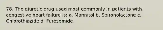 78. The diuretic drug used most commonly in patients with congestive heart failure is: a. Mannitol b. Spironolactone c. Chlorothiazide d. Furosemide