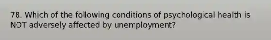 78. Which of the following conditions of psychological health is NOT adversely affected by unemployment?