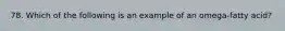 78. Which of the following is an example of an omega-fatty acid?