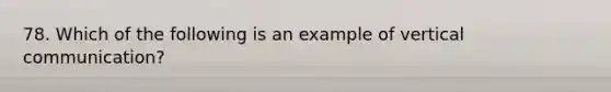 78. Which of the following is an example of vertical communication?