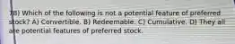 78) Which of the following is not a potential feature of preferred stock? A) Convertible. B) Redeemable. C) Cumulative. D) They all are potential features of preferred stock.