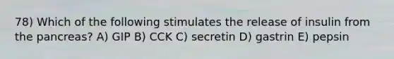 78) Which of the following stimulates the release of insulin from the pancreas? A) GIP B) CCK C) secretin D) gastrin E) pepsin