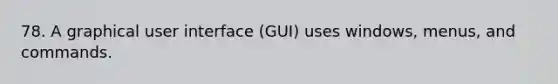 78. A graphical user interface (GUI) uses windows, menus, and commands.