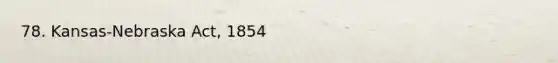 78. Kansas-Nebraska Act, 1854