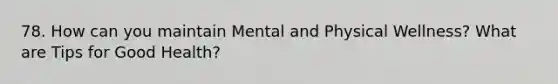 78. How can you maintain Mental and Physical Wellness? What are Tips for Good Health?