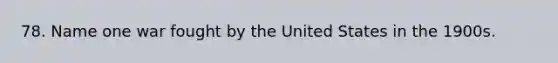 78. Name one war fought by the United States in the 1900s.