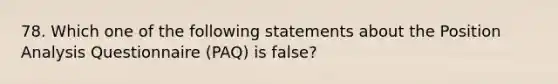 78. Which one of the following statements about the Position Analysis Questionnaire (PAQ) is false?