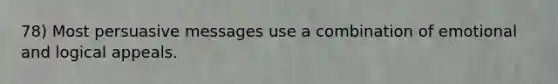 78) Most persuasive messages use a combination of emotional and logical appeals.