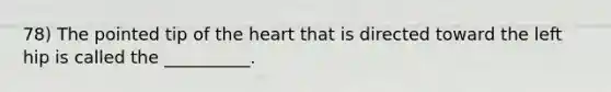 78) The pointed tip of <a href='https://www.questionai.com/knowledge/kya8ocqc6o-the-heart' class='anchor-knowledge'>the heart</a> that is directed toward the left hip is called the __________.