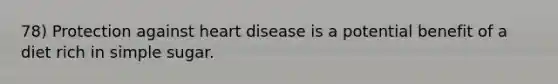 78) Protection against heart disease is a potential benefit of a diet rich in simple sugar.