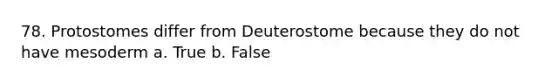 78. Protostomes differ from Deuterostome because they do not have mesoderm a. True b. False