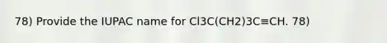 78) Provide the IUPAC name for Cl3C(CH2)3C≡CH. 78)