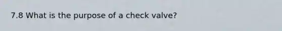 7.8 What is the purpose of a check valve?