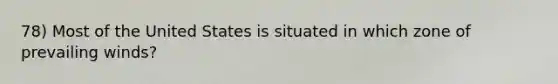 78) Most of the United States is situated in which zone of prevailing winds?