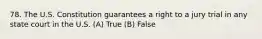 78. The U.S. Constitution guarantees a right to a jury trial in any state court in the U.S. (A) True (B) False