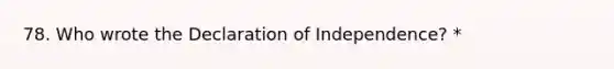 78. Who wrote the Declaration of Independence? *