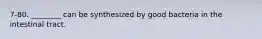 7-80. ________ can be synthesized by good bacteria in the intestinal tract.