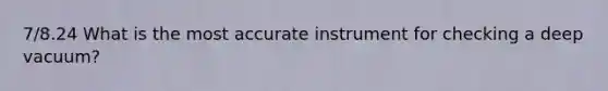 7/8.24 What is the most accurate instrument for checking a deep vacuum?