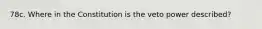 78c. Where in the Constitution is the veto power described?