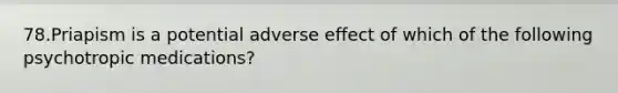 78.Priapism is a potential adverse effect of which of the following psychotropic medications?