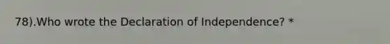78).Who wrote the Declaration of Independence? *