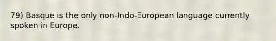 79) Basque is the only non-Indo-European language currently spoken in Europe.