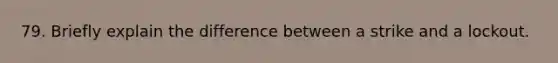 79. Briefly explain the difference between a strike and a lockout.