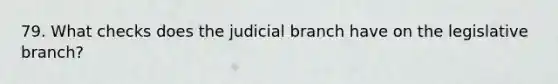 79. What checks does the judicial branch have on the legislative branch?